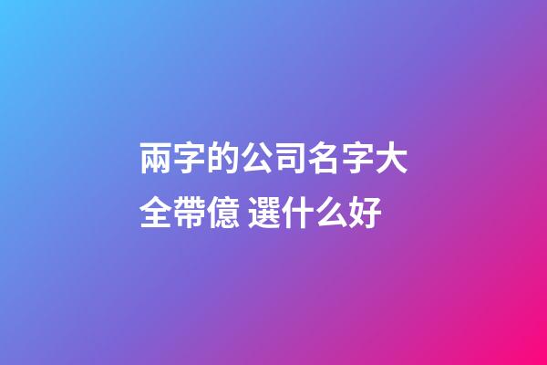 兩字的公司名字大全帶億 選什么好-第1張-公司起名-玄機派